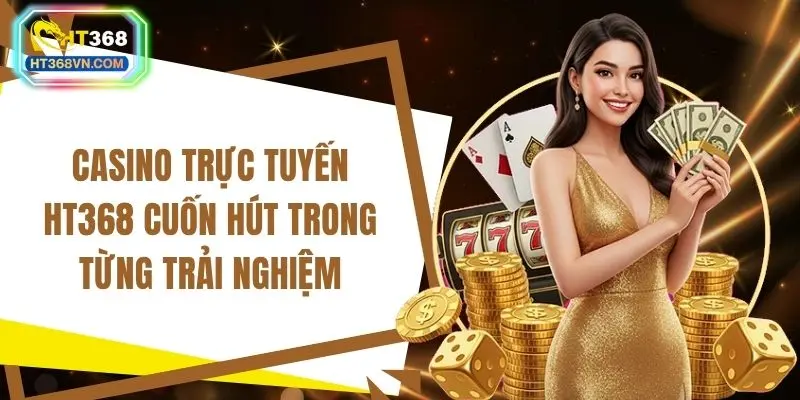 Casino trực tuyến HT368 cuốn hút trong từng trải nghiệm