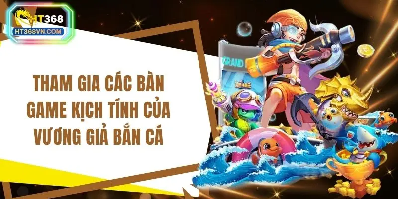 Tham gia các bàn game kịch tính của vương giả bắn cá