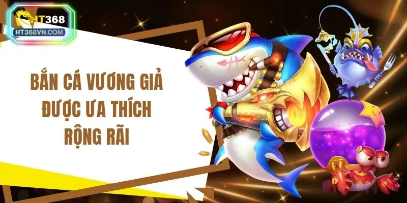 Bắn cá vương giả được ưa thích rộng rãi