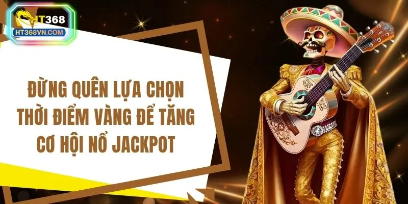 Đừng quên lựa chọn thời điểm vàng để tăng cơ hội nổ jackpot