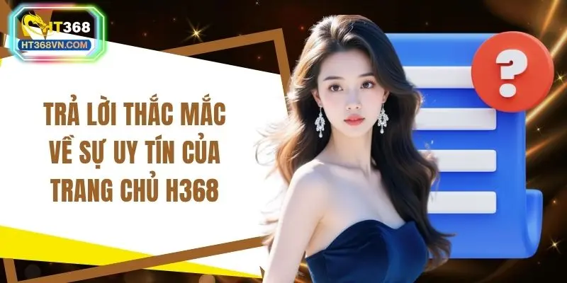 Trả lời thắc mắc về sự uy tín của trang chủ H368