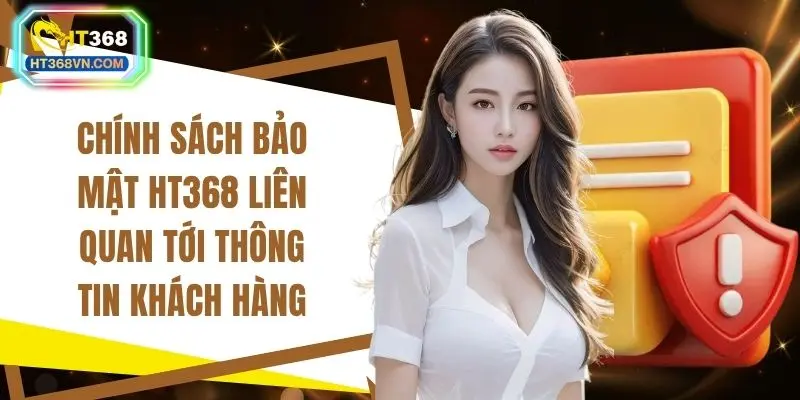 Chính sách bảo mật HT368 liên quan tới thông tin khách hàng