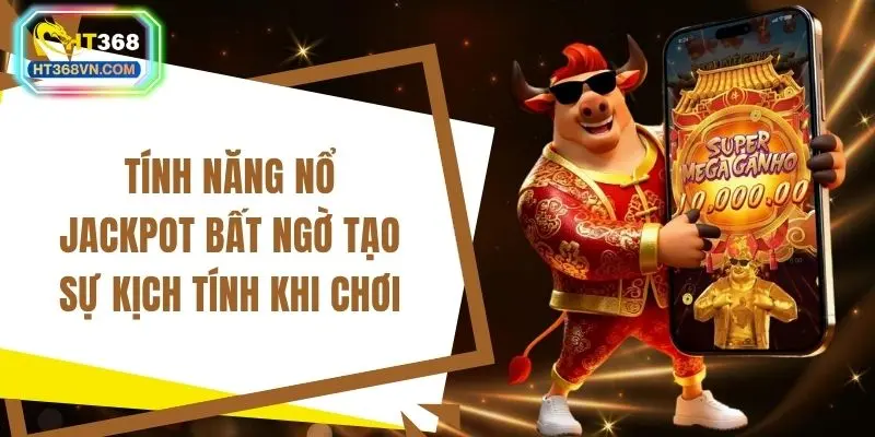 Tính năng nổ Jackpot bất ngờ tạo sự kịch tính khi chơi
