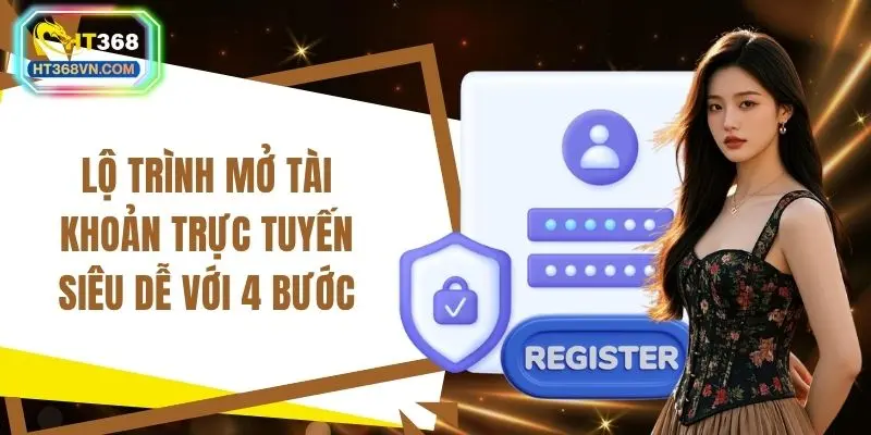 Lộ trình mở tài khoản trực tuyến siêu dễ với 4 bước