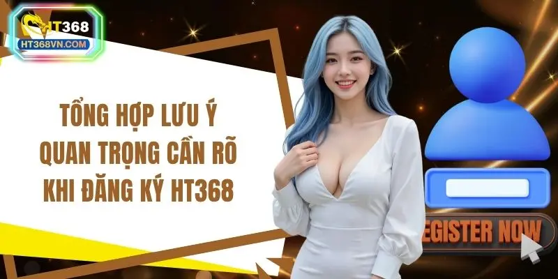 Tổng hợp lưu ý quan trọng cần rõ khi đăng ký HT368