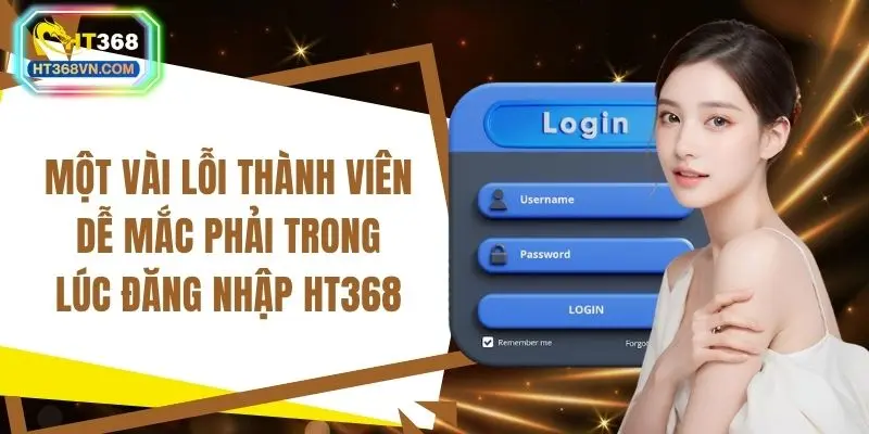 Một vài lỗi thành viên dễ mắc phải trong lúc đăng nhập HT368