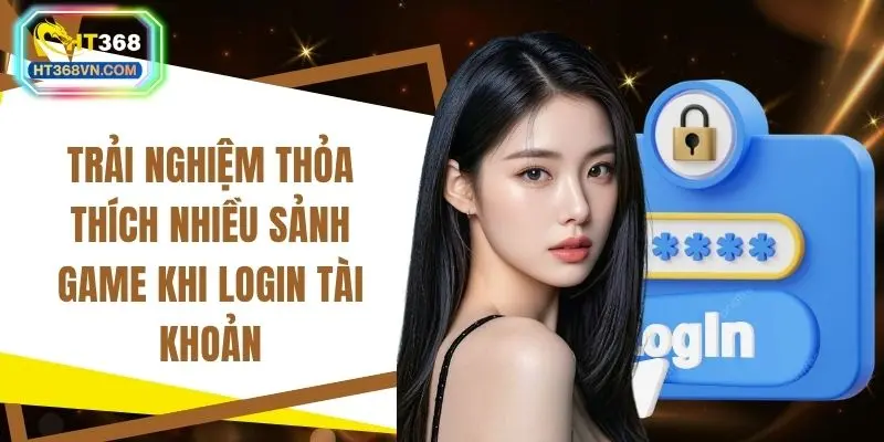 Trải nghiệm thỏa thích nhiều sảnh game khi login tài khoản