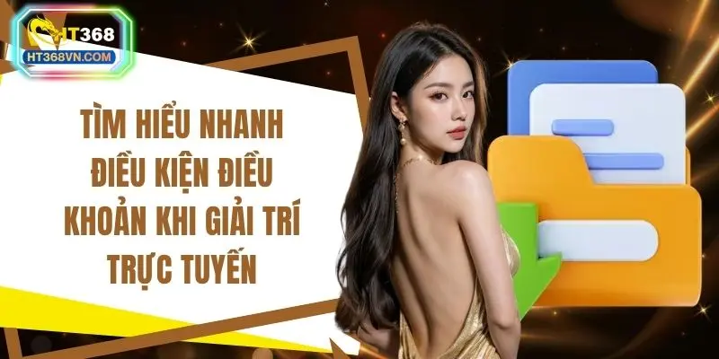 Tìm hiểu nhanh điều kiện điều khoản khi giải trí trực tuyến