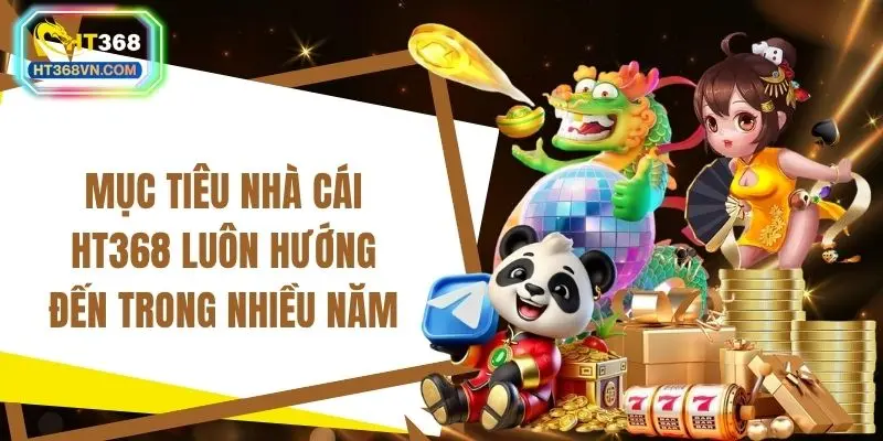 Mục tiêu nhà cái HT368 luôn hướng đến trong nhiều năm