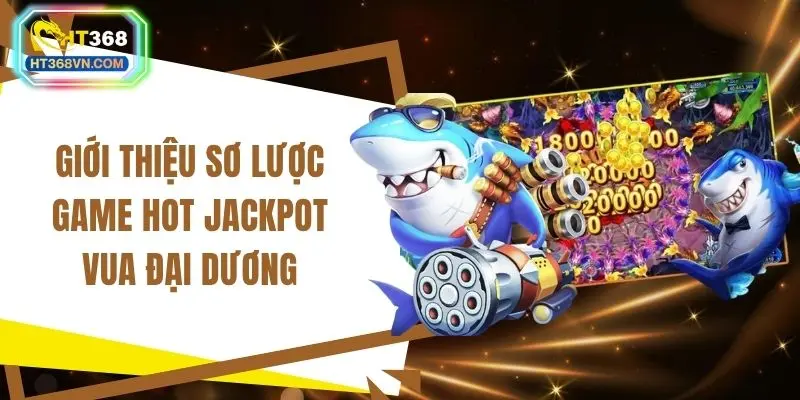 Giới thiệu sơ lược game hot jackpot vua đại dương