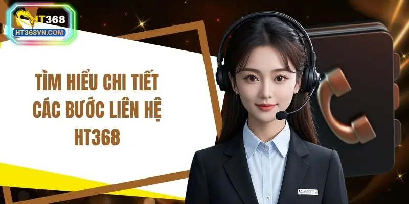 Tìm hiểu chi tiết các bước liên hệ HT368