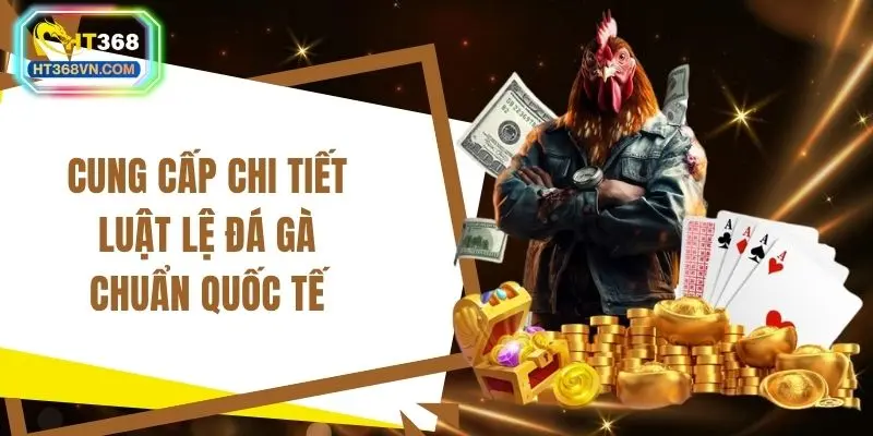 Cung cấp chi tiết luật lệ đá gà chuẩn quốc tế