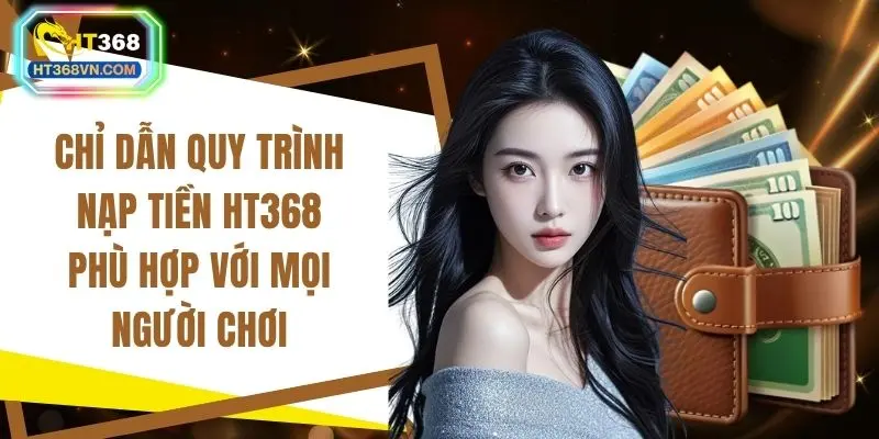 Chỉ dẫn quy trình nạp tiền HT368 phù hợp với mọi người chơi