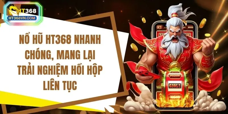 Nổ hũ HT368 nhanh chóng, mang lại trải nghiệm hồi hộp liên tục