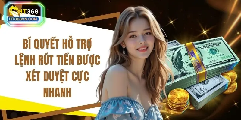 Bí quyết hỗ trợ lệnh rút tiền được xét duyệt cực nhanh