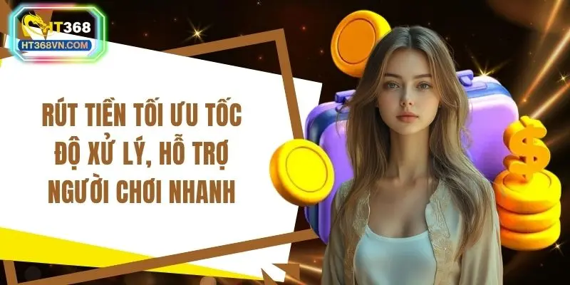 Rút tiền tối ưu tốc độ xử lý, hỗ trợ người chơi nhanh