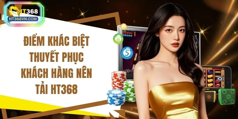 Điểm khác biệt thuyết phục khách hàng nên tải HT368