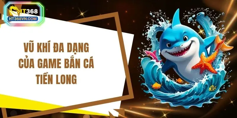 Vũ khí đa dạng của game bắn cá Tiền long