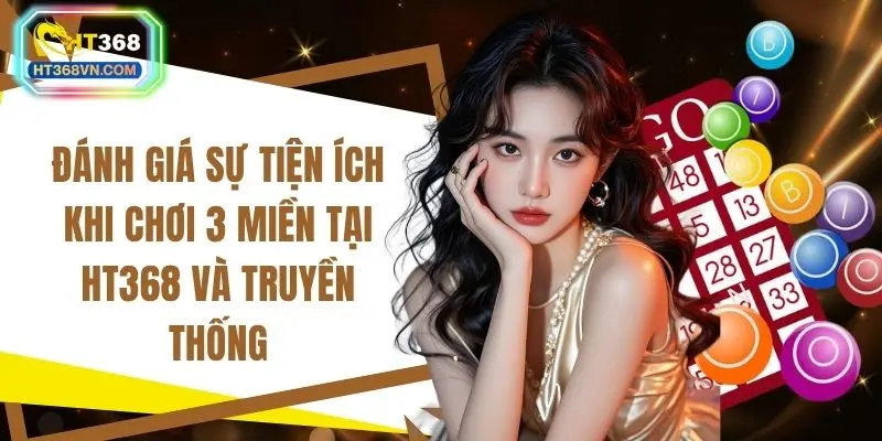 Đánh giá sự tiện ích khi chơi 3 miền tại HT368 và truyền thống