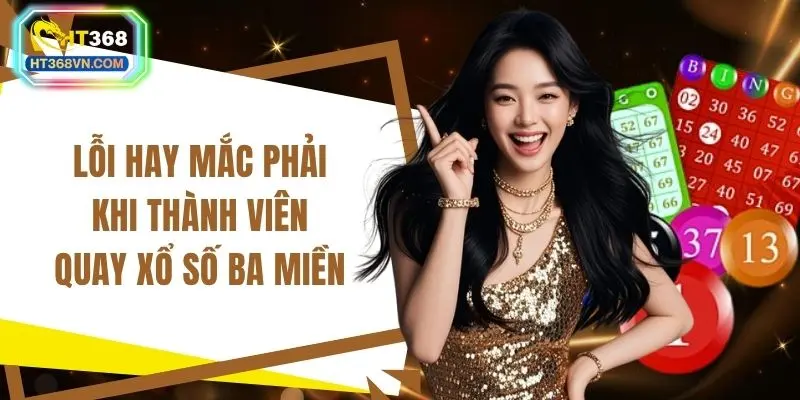 Lỗi hay mắc phải khi thành viên quay xổ số ba miền