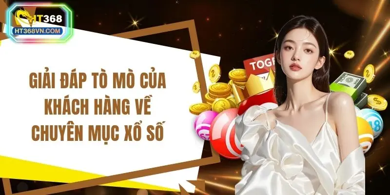 Giải đáp tò mò của khách hàng về chuyên mục xổ số