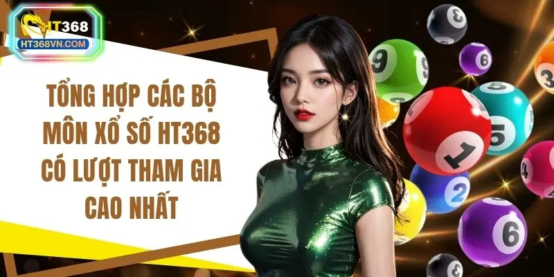Tổng hợp các bộ môn xổ số HT368 có lượt tham gia cao nhất